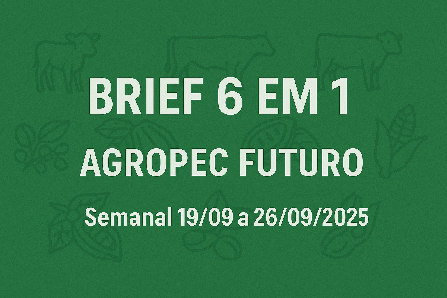 Brief Agropec Futuro 6 em 1 — Levantamento semanal (19–26092025) Brief Agropec Futuro 6 em 1 — Levantamento semanal (19–26/09/2025)