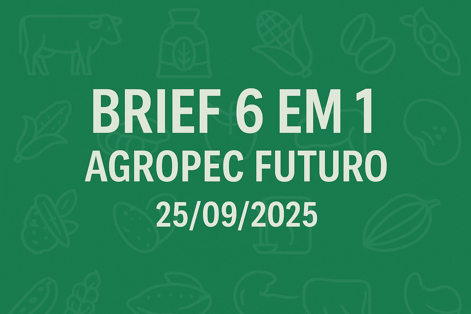 Brief Agropec Futuro — 6 em 1 — 25092025 Brief Agropec Futuro — 6 em 1 — 25/09/2025